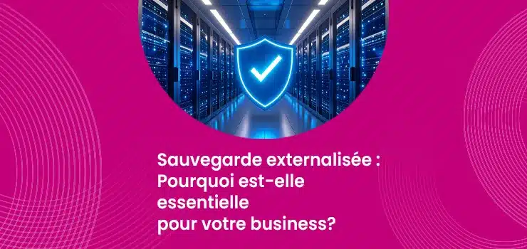 Sauvegarde externalisée - Pourquoi est-elle essentielle pour votre business ?