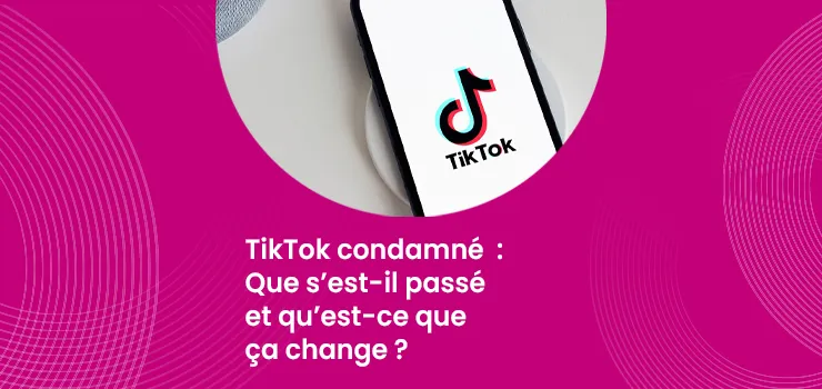 TikTok condamné - Que s’est-il passé et qu’est-ce que ça change ?