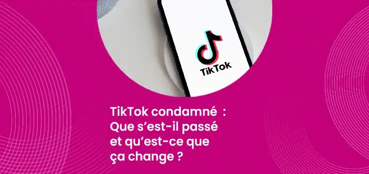 TikTok condamné - Que s’est-il passé et qu’est-ce que ça change ?