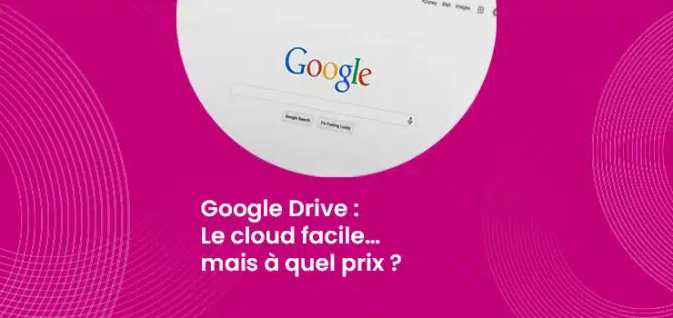 Google Drive : le cloud facile, mais à quel prix pour les entreprises ?